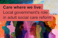 Care Where We Live: Local government's role in adult social care reform